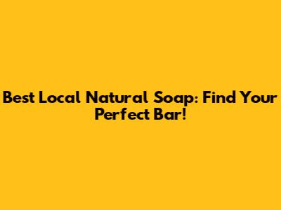 Best Local Natural Soap: Find Your Perfect Bar!