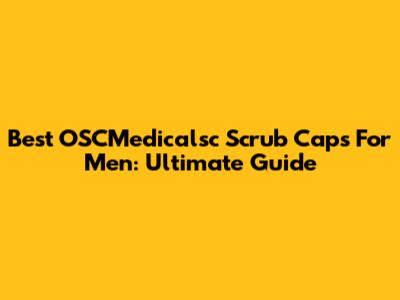 Best OSCMedicalsc Scrub Caps For Men: Ultimate Guide