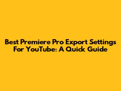 Best Premiere Pro Export Settings For YouTube: A Quick Guide