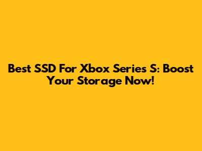 Best SSD For Xbox Series S: Boost Your Storage Now!