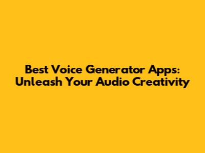 Best Voice Generator Apps: Unleash Your Audio Creativity