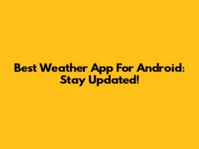 Best Weather App For Android: Stay Updated!