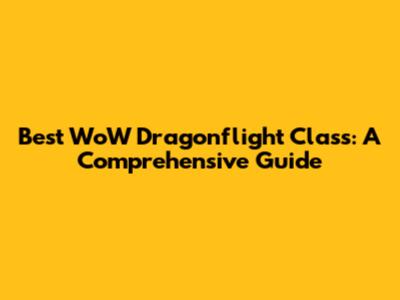 Best WoW Dragonflight Class: A Comprehensive Guide