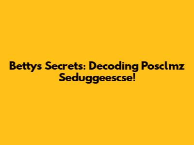 Betty's Secrets: Decoding Posclmz Seduggeescse!