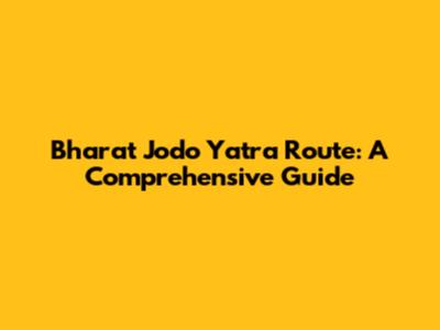 Bharat Jodo Yatra Route: A Comprehensive Guide