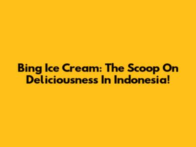 Bing Ice Cream: The Scoop On Deliciousness In Indonesia!