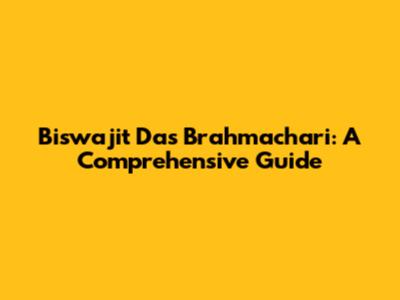 Biswajit Das Brahmachari: A Comprehensive Guide