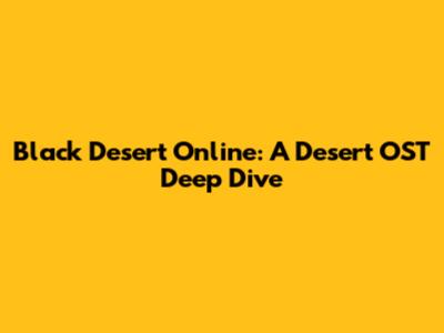 Black Desert Online: A Desert OST Deep Dive