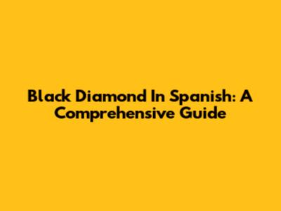 Black Diamond In Spanish: A Comprehensive Guide