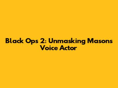 Black Ops 2: Unmasking Mason's Voice Actor