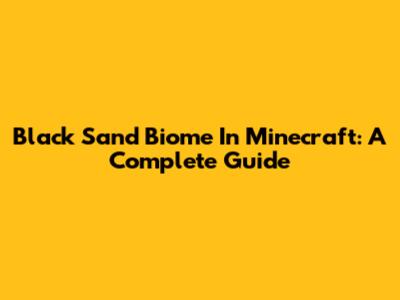 Black Sand Biome In Minecraft: A Complete Guide