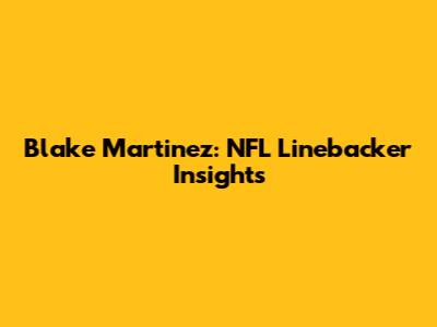 Blake Martinez: NFL Linebacker Insights
