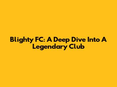 Blighty FC: A Deep Dive Into A Legendary Club