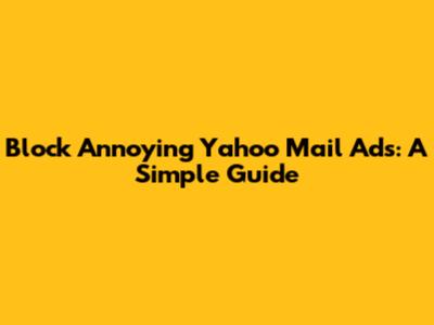 Block Annoying Yahoo Mail Ads: A Simple Guide