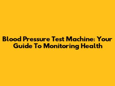 Blood Pressure Test Machine: Your Guide To Monitoring Health