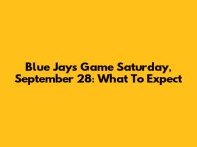 Blue Jays Game Saturday, September 28: What To Expect