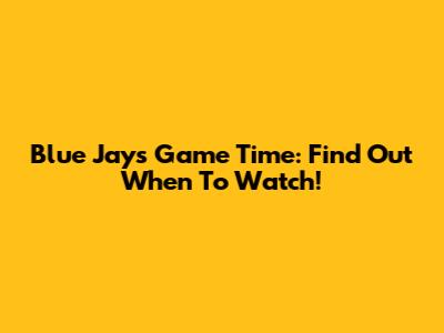 Blue Jays Game Time: Find Out When To Watch!
