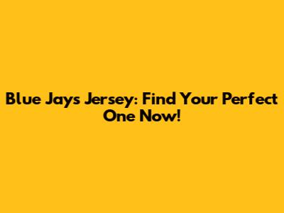 Blue Jays Jersey: Find Your Perfect One Now!