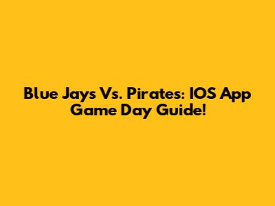 Blue Jays Vs. Pirates: IOS App Game Day Guide!