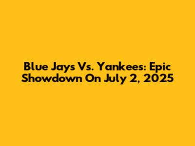 Blue Jays Vs. Yankees: Epic Showdown On July 2, 2025