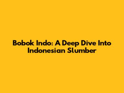 Bobok Indo: A Deep Dive Into Indonesian Slumber