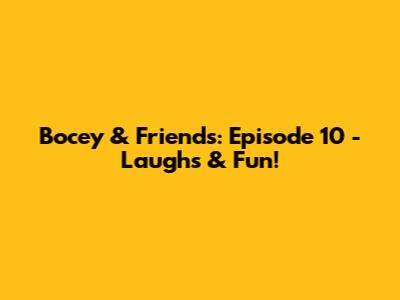 Bocey & Friends: Episode 10 - Laughs & Fun!