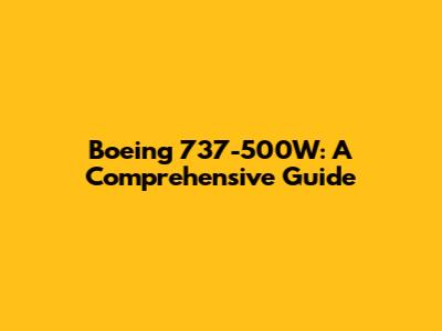 Boeing 737-500W: A Comprehensive Guide