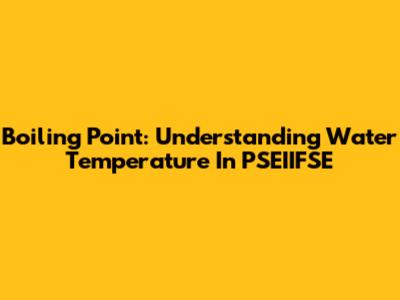 Boiling Point: Understanding Water Temperature In PSEIIFSE