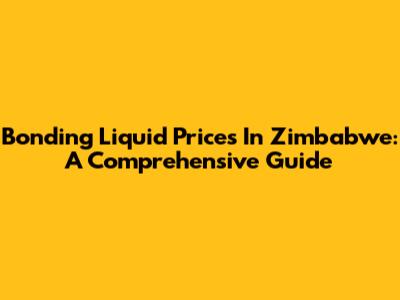 Bonding Liquid Prices In Zimbabwe: A Comprehensive Guide