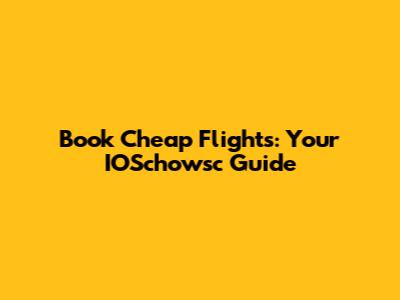 Book Cheap Flights: Your IOSchowsc Guide