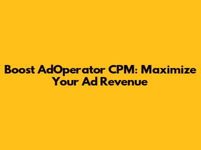 Boost AdOperator CPM: Maximize Your Ad Revenue