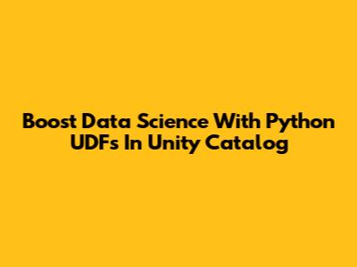 Boost Data Science With Python UDFs In Unity Catalog