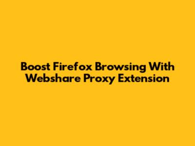 Boost Firefox Browsing With Webshare Proxy Extension