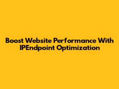 Boost Website Performance With IPEndpoint Optimization