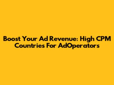 Boost Your Ad Revenue: High CPM Countries For AdOperators