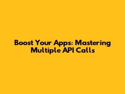 Boost Your Apps: Mastering Multiple API Calls