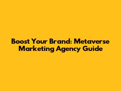 Boost Your Brand: Metaverse Marketing Agency Guide