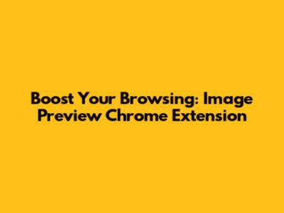 Boost Your Browsing: Image Preview Chrome Extension