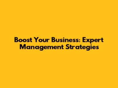Boost Your Business: Expert Management Strategies