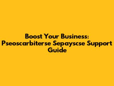 Boost Your Business: Pseoscarbiterse Sepayscse Support Guide