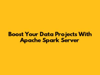 Boost Your Data Projects With Apache Spark Server