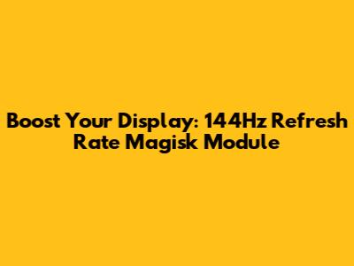 Boost Your Display: 144Hz Refresh Rate Magisk Module