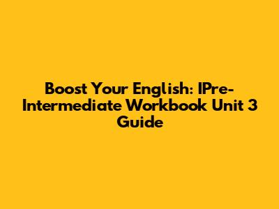 Boost Your English: IPre-Intermediate Workbook Unit 3 Guide