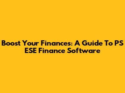 Boost Your Finances: A Guide To PS ESE Finance Software