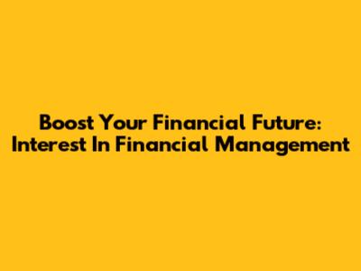 Boost Your Financial Future: Interest In Financial Management