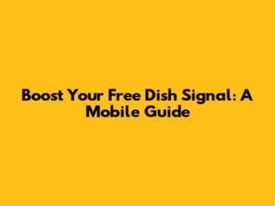 Boost Your Free Dish Signal: A Mobile Guide