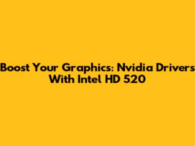 Boost Your Graphics: Nvidia Drivers With Intel HD 520