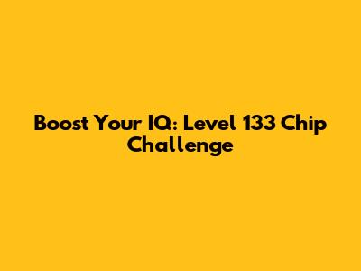 Boost Your IQ: Level 133 Chip Challenge