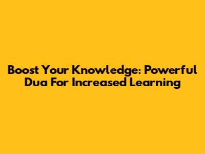 Boost Your Knowledge: Powerful Dua For Increased Learning