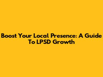 Boost Your Local Presence: A Guide To LPSD Growth